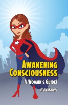 Awakening Consciousness : A Woman's Guide!