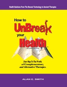 How to Unbreak Your Health : Your Map to the World of Complementary and Alternative Therapies