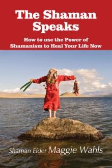 The Shaman Speaks : How to use the Power of Shamanism to Heal Your Life Now