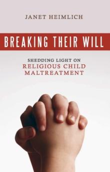 Breaking Their Will : Shedding Light on Religious Child Maltreatment