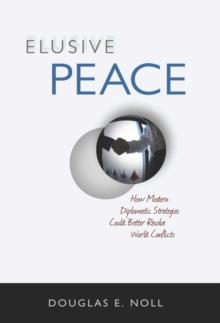 Elusive Peace : How Modern Diplomatic Strategies Could Better Resolve World Conflicts