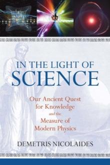 In the Light of Science : Our Ancient Quest for Knowledge and the Measure of Modern Physics