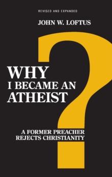 Why I Became an Atheist : A Former Preacher Rejects Christianity