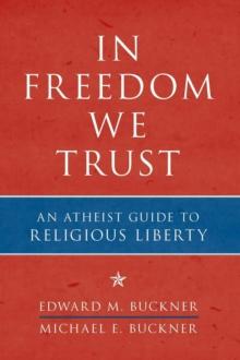 In Freedom We Trust : An Atheist Guide to Religious Liberty