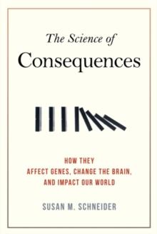 The Science of Consequences : How They Affect Genes, Change the Brain, and Impact Our World