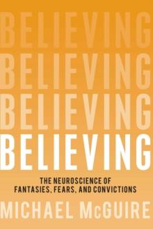 Believing : The Neuroscience of Fantasies, Fears, and Convictions