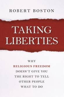 Taking Liberties : Why Religious Freedom Doesn't Give You the Right to Tell Other People What to Do