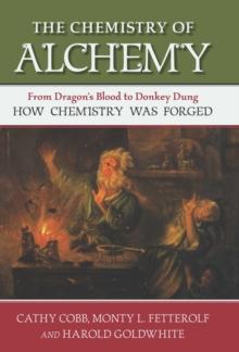 The Chemistry of Alchemy : From Dragon's Blood to Donkey Dung, How Chemistry Was Forged