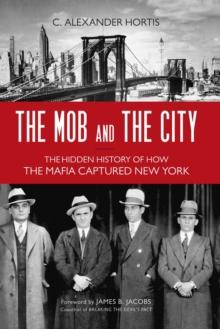 Mob and the City : The Hidden History of How the Mafia Captured New York