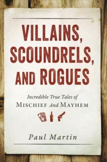 Villains, Scoundrels, and Rogues : Incredible True Tales of Mischief and Mayhem