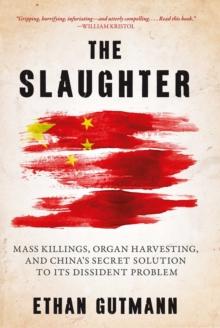 The Slaughter : Mass Killings, Organ Harvesting, and China's Secret Solution to Its Dissident Problem