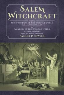 Salem Witchcraft : Comprising More Wonders of the Invisible World. Collected by Robert Calef; And Wonders of the Invisible World, by Cotton Mather; Together with Notes and Explanations by Samuel P. Fo