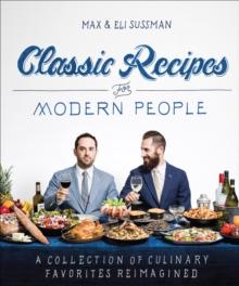 Classic Recipes for Modern People : A Collection of Culinary Favorites Reimagined