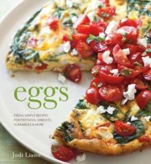 Eggs : Fresh, Simple Recipes for Frittatas, Omelets, Scrambles & More