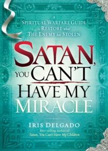 Satan, You Can't Have My Miracle : A Spiritual Warfare Guide to Restore What the Enemy has Stolen