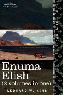 Enuma Elish (2 Volumes in One) : The Seven Tablets of Creation; The Babylonian and Assyrian Legends Concerning the Creation of the World and of Mankind