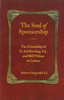 The Soul of Sponsorship : The Friendship of Fr. Ed Dowling, S.J. and Bill Wilson in Letters