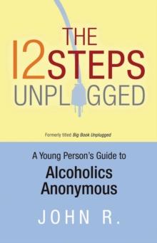 The 12 Steps Unplugged : A Young Person's Guide to Alcoholics Anonymous