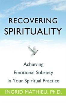 Recovering Spirituality : Achieving Emotional Sobriety in Your Spiritual Practice