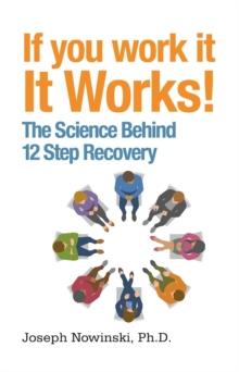 If You Work It, It Works! : The Science Behind 12 Step Recovery