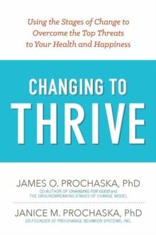 Changing to Thrive : Using the Stages of Change to Overcome the Top Threats to Your Health and Happiness