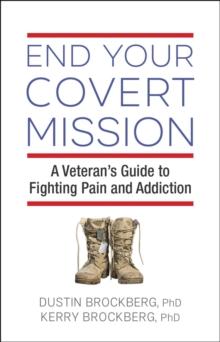 End Your Covert Mission : A Veteran's Guide to Fighting Pain and Addiction