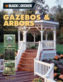 Black & Decker The Complete Guide to Gazebos & Arbors : Ideas, Techniques and Complete Plans for 15 Great Landscape Projects