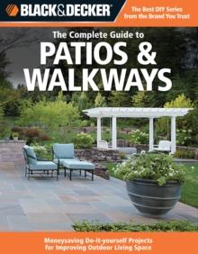 Black & Decker The Complete Guide to Patios & Walkways : Money-Saving Do-It-Yourself Projects for Improving Outdoor Living Space