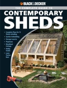 Black & Decker The Complete Guide to Contemporary Sheds : Complete plans for 12 Sheds, Including Garden Outbuilding, Storage Lean-to, Playhouse, Woodland Cott