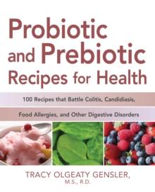 Probiotic and Prebiotic Recipes for Health : 100 Recipes that Battle Colitis, Candidiasis, Food Allergies, and Other Digestive Disorders