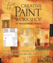 Creative Paint Workshop for Mixed-Media Artists : Experimental Techniques for Composition, Layering, Texture, Imagery, and Encaustic