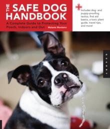 Safe Dog Handbook : A Complete Guide to Protecting Your Pooch, Indoors and Out