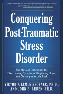 Conquering Post-Traumatic Stress Disorder : The Newest Techniques for Overcoming Symptoms, Regaining Hope, and Getting Your Life Back