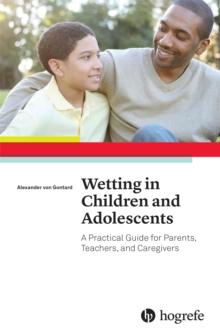 Wetting in Children and Adolescents : A Practical Guide for Parents, Teachers, and Caregivers