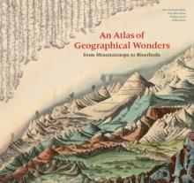 An Atlas of Geographical Wonders : From Mountaintops to Riverbeds