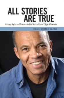 All Stories Are True : History, Myth, and Trauma in the Work of John Edgar Wideman