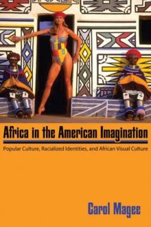 Africa in the American Imagination : Popular Culture, Racialized Identities, and African Visual Culture