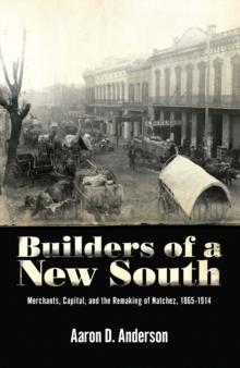 Builders of a New South : Merchants, Capital, and the Remaking of Natchez, 1865-1914