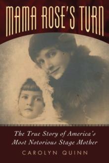 Mama Rose's Turn : The True Story of America's Most Notorious Stage Mother