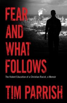 Fear and What Follows : The Violent Education of a Christian Racist, A Memoir