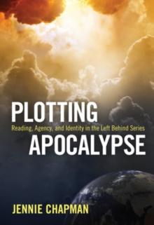 Plotting Apocalypse : Reading, Agency, and Identity in the Left Behind Series