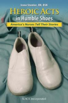 Heroic Acts in Humble Shoes : America's Nurses Tell Their Stories