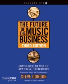 The Future of the Music Business : How to Succeed with the New Digital Technologies