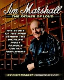 Jim Marshall - The Father of Loud : The Story of the Man Behind the World's Most Famous Guitar Amplifiers