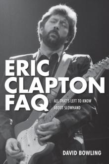 Eric Clapton FAQ : All That's Left to Know About Slowhand