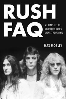 Rush FAQ : All That's Left to Know About Rock's Greatest Power Trio