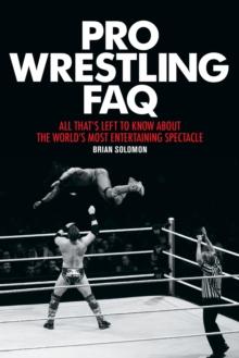 Pro Wrestling FAQ : All That's Left to Know About the World's Most Entertaining Spectacle