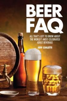 Beer FAQ : All That's Left to Know About The World's Most Celebrated Adult Beverage