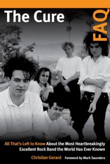 The Cure FAQ : All Thats Left to Know About the Most Heartbreakingly Excellent Rock Band the World Has Ever Known