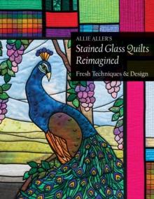 Allie Aller's Stained Glass Quilts Reimagined : Fresh Techniques & Design